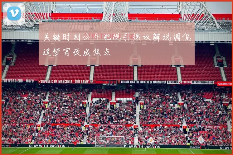 关键时刻公牛犯规引热议解说调侃追梦宵夜成焦点