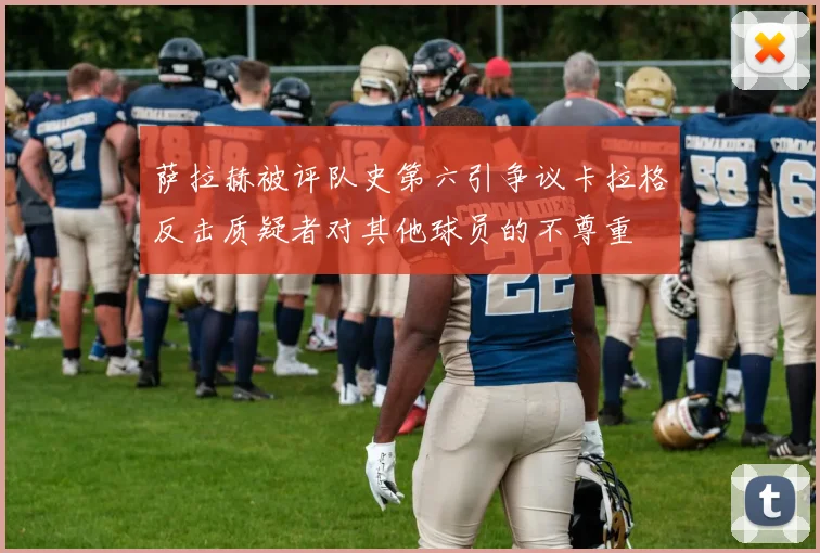 萨拉赫被评队史第六引争议卡拉格反击质疑者对其他球员的不尊重