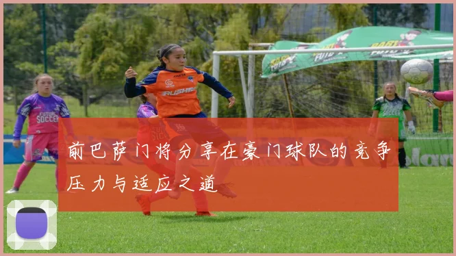 前巴萨门将分享在豪门球队的竞争压力与适应之道