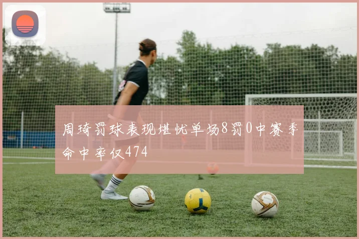 周琦罚球表现堪忧单场8罚0中赛季命中率仅474